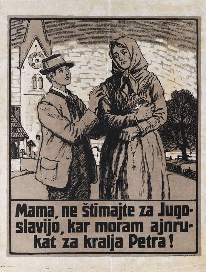 Austrian propaganda poster in Slovene from 1920. The text reads: &quot;Mother, do not vote for Yugoslavia, or I will be drafted for King Peter&quot;. With such messages, the Austrian side tried to persuade voters that the military matters and bloodthirstiness were characteristic of Yugoslavs, whereas the Austrians and Germans were depicted as peace-loving. (WIkipedia)
